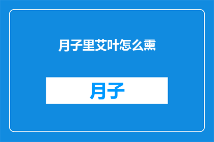 月子里艾叶怎么熏(月子期间如何正确使用艾叶进行熏蒸？)