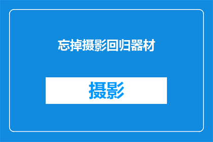 忘掉摄影回归器材(摄影爱好者，是否已经忘记了摄影的本质？回归器材，找回最初的感动)