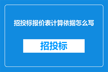 招投标报价表计算依据怎么写(如何撰写一份详尽的招投标报价表计算依据？)