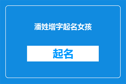 潘姓增字起名女孩(如何为潘姓女孩选择增字起名，以增添其名字的深意与内涵？)