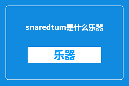 snaredtum是什么乐器(Snaredtum一种神秘的乐器，其独特的魅力和功能是什么？)
