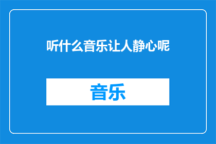 听什么音乐让人静心呢(什么类型的音乐能助你静心？)