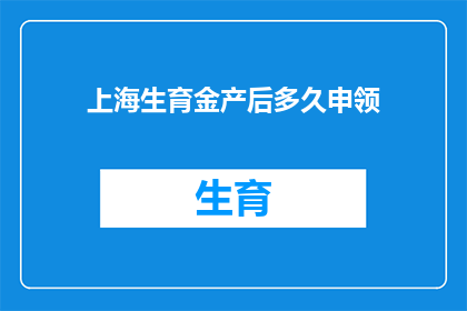 上海生育金产后多久申领(产后多久可以申领上海生育金？)