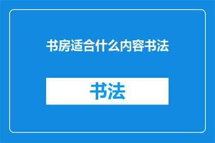 书房适合什么内容书法(书房中最适合展示的书法内容是什么？)
