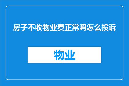 房子不收物业费正常吗怎么投诉(正常吗？房子不收物业费，如何进行投诉？)
