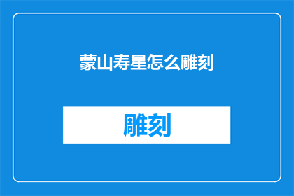 蒙山寿星怎么雕刻(如何雕刻蒙山寿星？)