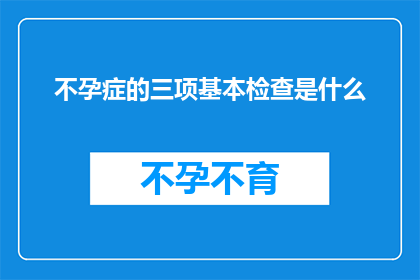 不孕症的三项基本检查是什么(不孕症诊断的三大关键检查是什么？)