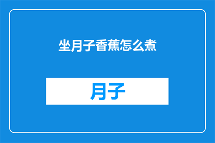 坐月子香蕉怎么煮(坐月子期间，香蕉的正确煮法是什么？)