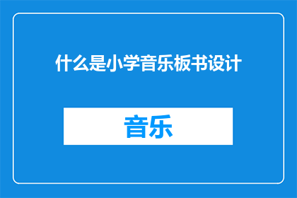 什么是小学音乐板书设计(小学音乐板书设计是什么？)