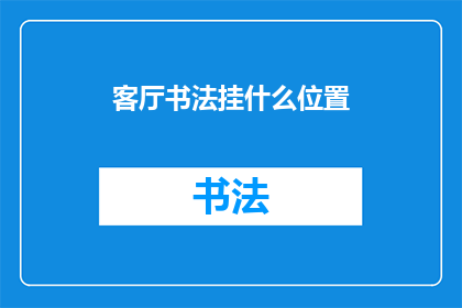客厅书法挂什么位置(客厅书法挂什么位置？一个关于书法艺术在居家环境中摆放的疑问)