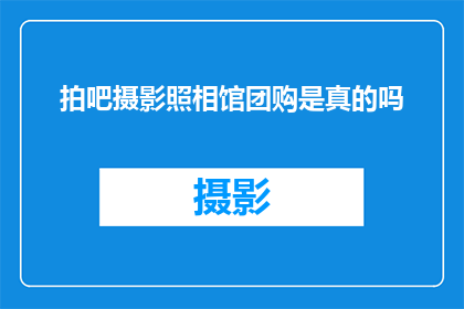拍吧摄影照相馆团购是真的吗(拍吧摄影照相馆团购活动的真实性如何？)