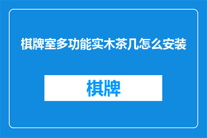 棋牌室多功能实木茶几怎么安装(如何正确安装棋牌室多功能实木茶几？)