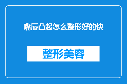 嘴唇凸起怎么整形好的快(如何快速改善嘴唇凸起的问题？)