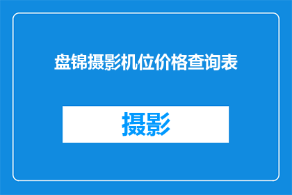 盘锦摄影机位价格查询表(盘锦摄影机位价格查询表：您是否在寻找最佳的摄影机位？)