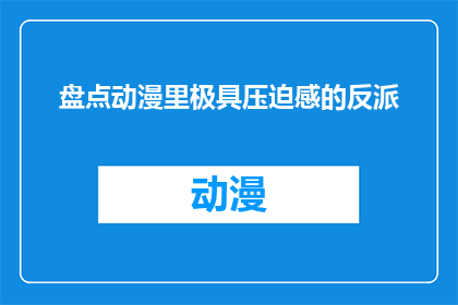盘点动漫里极具压迫感的反派(在动漫世界中，反派角色往往以其强大的压迫感和令人不寒而栗的特质吸引观众他们的存在不仅为故事增添了紧张气氛，还常常成为推动剧情发展的关键因素那么，在众多动漫中，哪些反派角色的压迫感最为强烈，让人难以忘怀？)