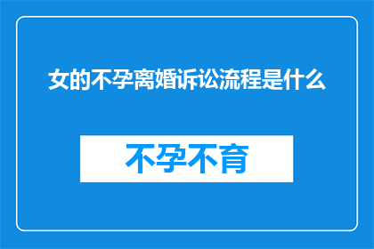 女的不孕离婚诉讼流程是什么(女性不孕并选择离婚的法律程序是怎样的？)