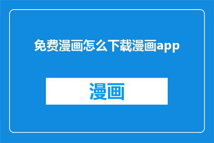 免费漫画怎么下载漫画app(如何免费获取漫画资源？探索漫画应用的下载途径)