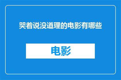 哭着说没道理的电影有哪些(有哪些电影在情感表达上让人哭笑不得，既无法理解也难以反驳？)