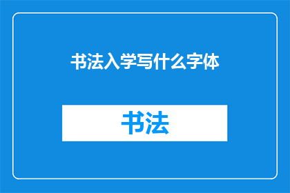 书法入学写什么字体(书法入门应选择何种字体？)