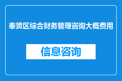 奉贤区综合财务管理咨询大概费用(奉贤区综合财务管理咨询费用是多少？)