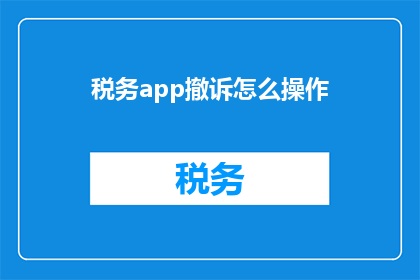 税务app撤诉怎么操作(如何撤诉税务APP中的诉讼请求？)