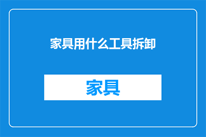 家具用什么工具拆卸(如何高效拆卸家具？掌握这些工具是关键)