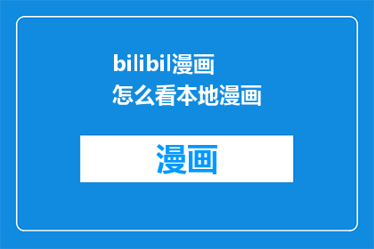 bilibil漫画怎么看本地漫画(如何观看本地漫画内容？)