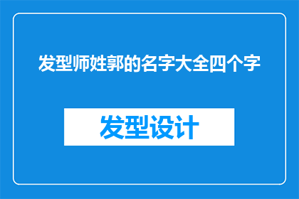 发型师姓郭的名字大全四个字(郭姓发型师名字大全：四字长标题疑问句)