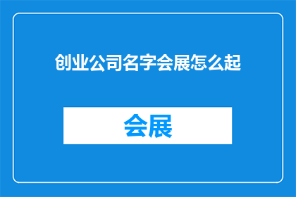 创业公司名字会展怎么起(如何为一家初创公司命名，以吸引潜在客户和合作伙伴？)