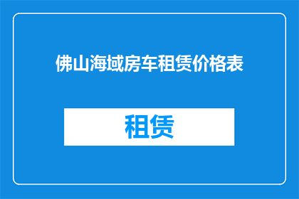 佛山海域房车租赁价格表(佛山海域房车租赁价格表：您是否了解当前的租赁行情？)