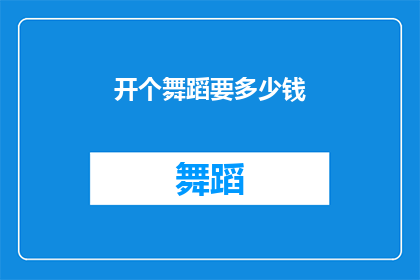 开个舞蹈要多少钱(开设一个舞蹈工作室需要多少资金？)