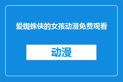 爱蜘蛛侠的女孩动漫免费观看(女孩们，你们是否渴望一睹蜘蛛侠的风采？免费动漫观看的机会来了)