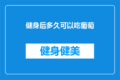健身后多久可以吃葡萄(健身后多久可以吃葡萄？探讨健身后的营养补充与饮食平衡)
