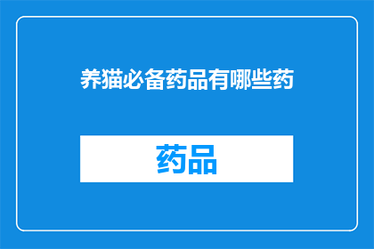 养猫必备药品有哪些药(养猫必备药品清单：您需要了解的宠物保健关键药物)