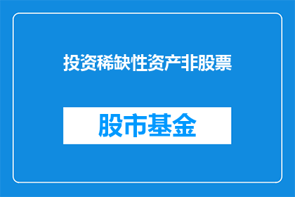 投资稀缺性资产非股票(投资策略中，是否应将资金投向稀缺性资产而非股票？)