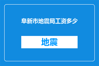阜新市地震局工资多少(阜新市地震局员工薪资情况如何？)