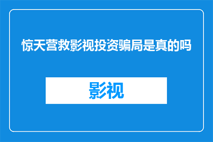 惊天营救影视投资骗局是真的吗(惊天营救影视投资骗局是否真实存在？)