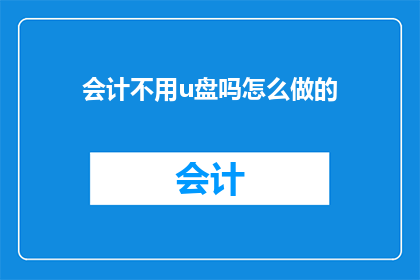 会计不用u盘吗怎么做的(会计工作是否完全依赖U盘进行数据存储？)