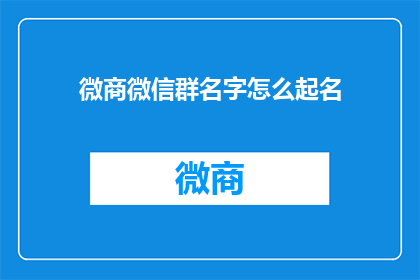 微商微信群名字怎么起名(如何为微商微信群起一个吸引人的名字？)