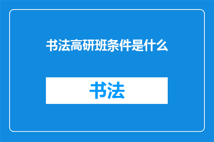 书法高研班条件是什么(书法高研班的入学条件是什么？)