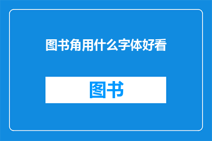 图书角用什么字体好看(图书角应选用何种字体以提升阅读体验？)