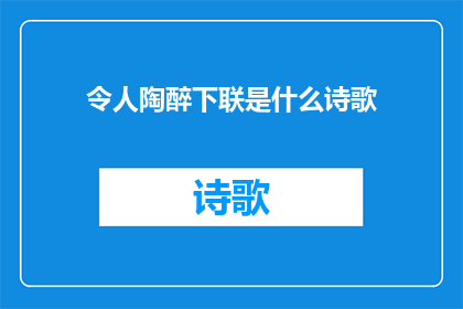 令人陶醉下联是什么诗歌(令人陶醉的下联是什么诗歌？是一个引人入胜的问题，它不仅探讨了文学艺术的美妙之处，还激发了人们对美好事物追求的热情在这个问题中，我们被引导去思考那些能够触动人心让人陶醉的诗句或篇章它们可能是古典诗词中的佳作，也可能是现代诗歌中的创新之作无论是哪一种，都能够以其独特的魅力和深刻的内涵，让人们在阅读或聆听的过程中感受到一种难以言喻的愉悦和满足因此，当我们面对这样的问题时，不禁会陷入对美好事物的遐想之中，期待着能够找到那些能够让我们心灵得到滋养情感得到升华的诗歌作品)