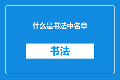 什么是书法中名章(书法艺术中的名章是什么？)