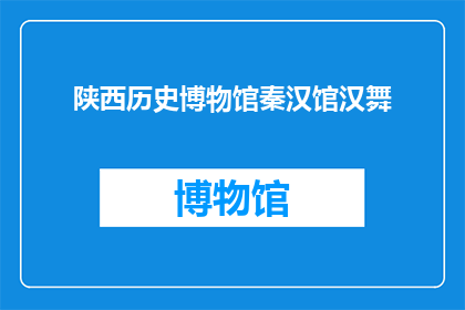 陕西历史博物馆秦汉馆汉舞(陕西历史博物馆的秦汉馆中，是否藏有令人惊艳的汉舞表演？)