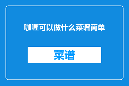 咖喱可以做什么菜谱简单(咖喱可以制作哪些简单菜谱？)