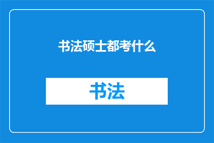 书法硕士都考什么(书法硕士考试内容究竟包括哪些？)