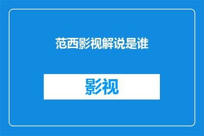 范西影视解说是谁(范西影视解说是谁？是疑问句形式的长标题，字数为15个字以上)