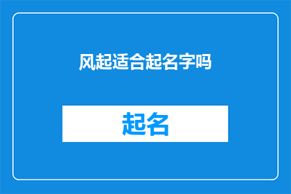 风起适合起名字吗(风起之时，是否适合为名字？)