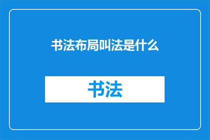 书法布局叫法是什么(书法布局的命名方式是什么？)