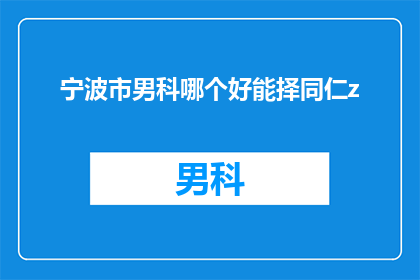 宁波市男科哪个好能择同仁z(宁波市男科哪个好？选择同仁医院是否合适？)